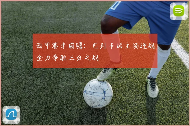 西甲赛季前瞻：巴列卡诺主场迎战全力争胜三分之战