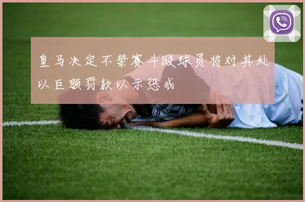 皇马决定不禁赛斗殴球员将对其处以巨额罚款以示惩戒