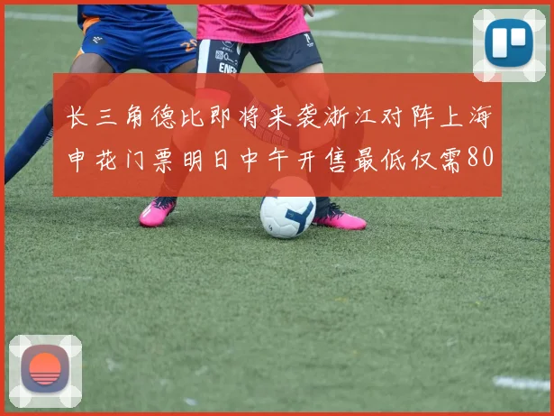 长三角德比即将来袭浙江对阵上海申花门票明日中午开售最低仅需80元