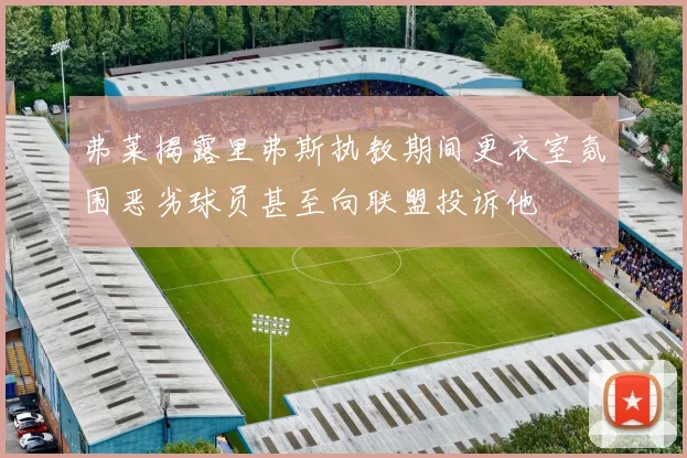 弗莱揭露里弗斯执教期间更衣室氛围恶劣球员甚至向联盟投诉他