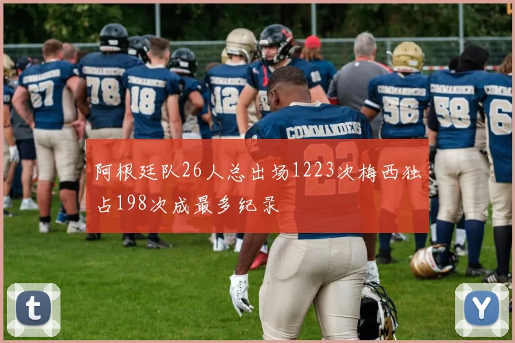 阿根廷队26人总出场1223次梅西独占198次成最多纪录