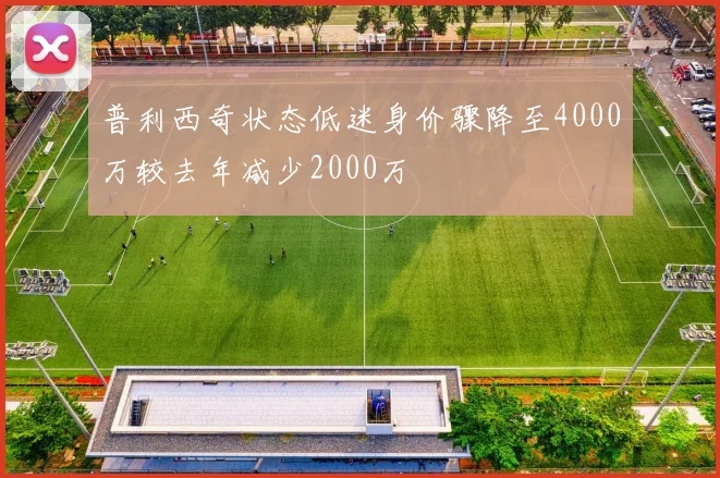 普利西奇状态低迷身价骤降至4000万较去年减少2000万