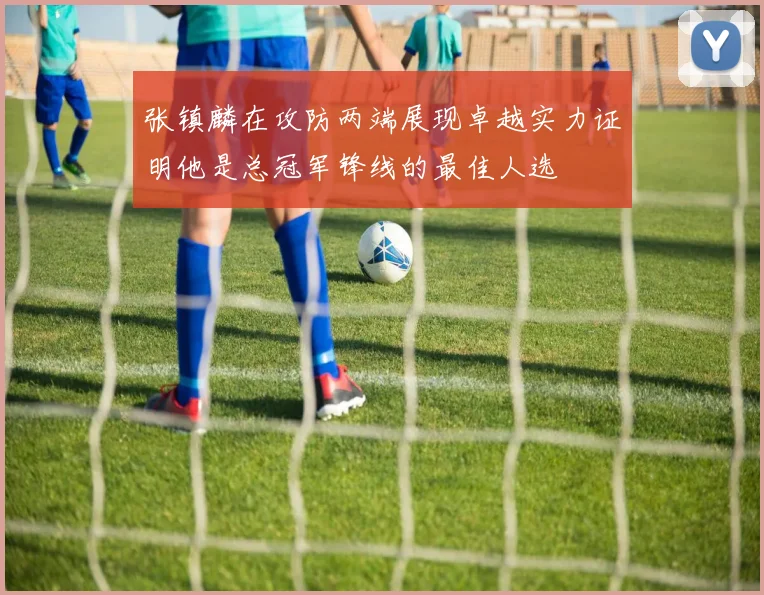 张镇麟在攻防两端展现卓越实力证明他是总冠军锋线的最佳人选