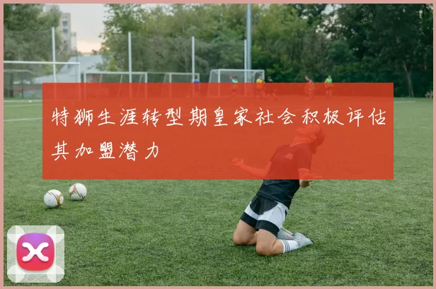 特狮生涯转型期皇家社会积极评估其加盟潜力
